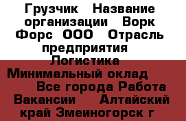 Грузчик › Название организации ­ Ворк Форс, ООО › Отрасль предприятия ­ Логистика › Минимальный оклад ­ 32 000 - Все города Работа » Вакансии   . Алтайский край,Змеиногорск г.